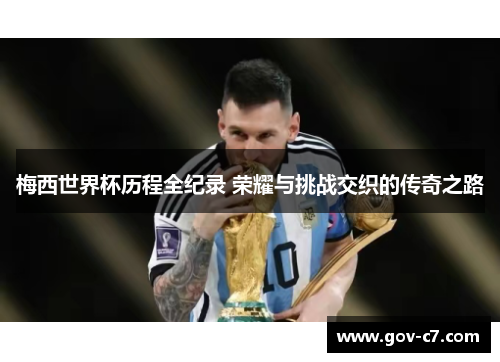 梅西世界杯历程全纪录 荣耀与挑战交织的传奇之路