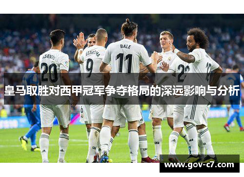 皇马取胜对西甲冠军争夺格局的深远影响与分析